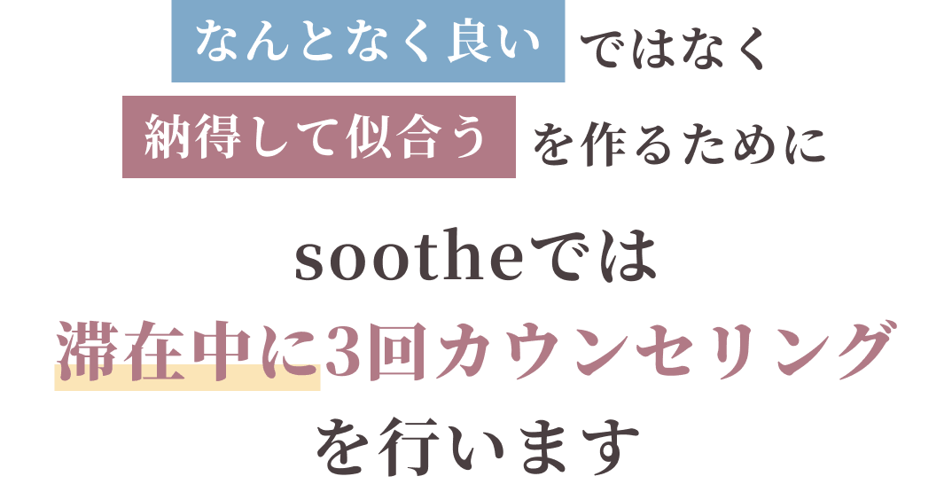 なんとなく良いではなく納得して似合うを作るためにsootheでは滞在中に3回カウンセリングを行います